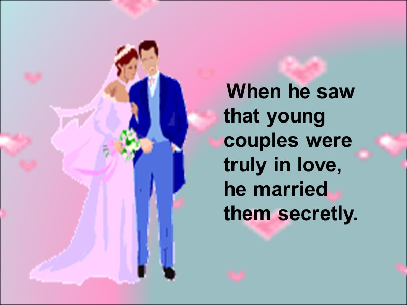 When he saw that young couples were truly in love, he married them secretly.